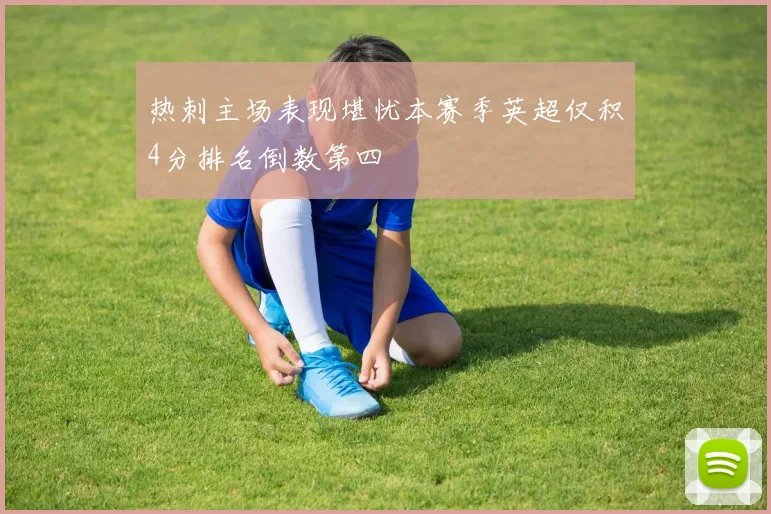 热刺主场表现堪忧本赛季英超仅积4分排名倒数第四