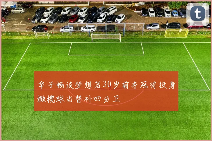 华子畅谈梦想若30岁前夺冠将投身橄榄球当替补四分卫
