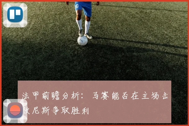法甲前瞻分析:马赛能否在主场击败尼斯争取胜利