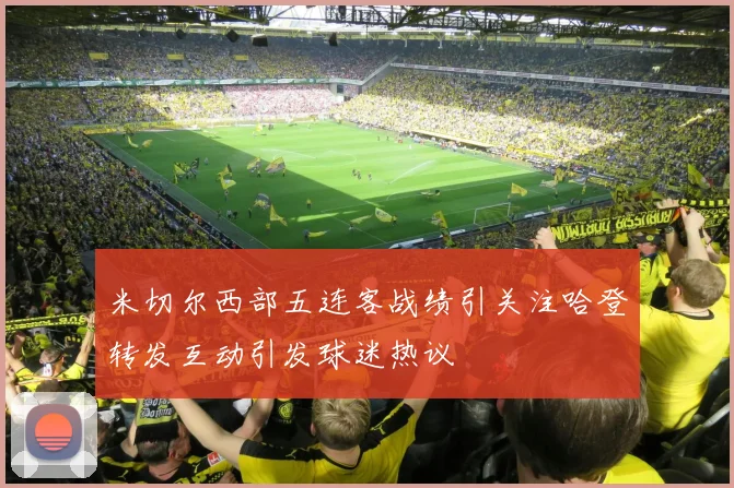米切尔西部五连客战绩引关注哈登转发互动引发球迷热议