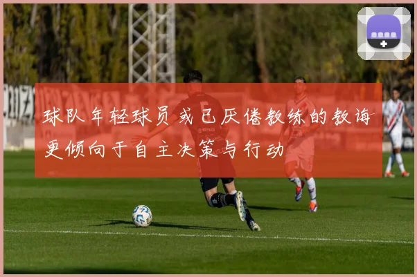 球队年轻球员或已厌倦教练的教诲更倾向于自主决策与行动