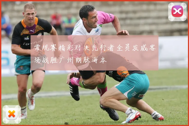 常规赛精彩对决先行者全员发威客场战胜广州朗肽海本