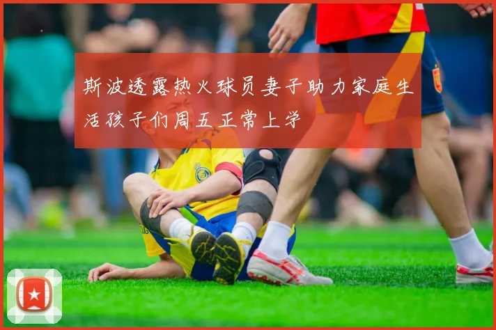 斯波透露热火球员妻子助力家庭生活孩子们周五正常上学