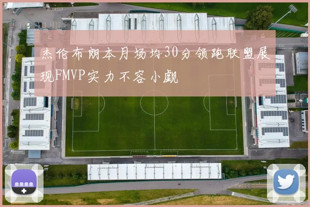 杰伦布朗本月场均30分领跑联盟展现FMVP实力不容小觑