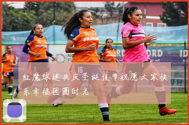 红魔球迷共庆圣诞佳节祝愿大家快乐幸福团圆时光