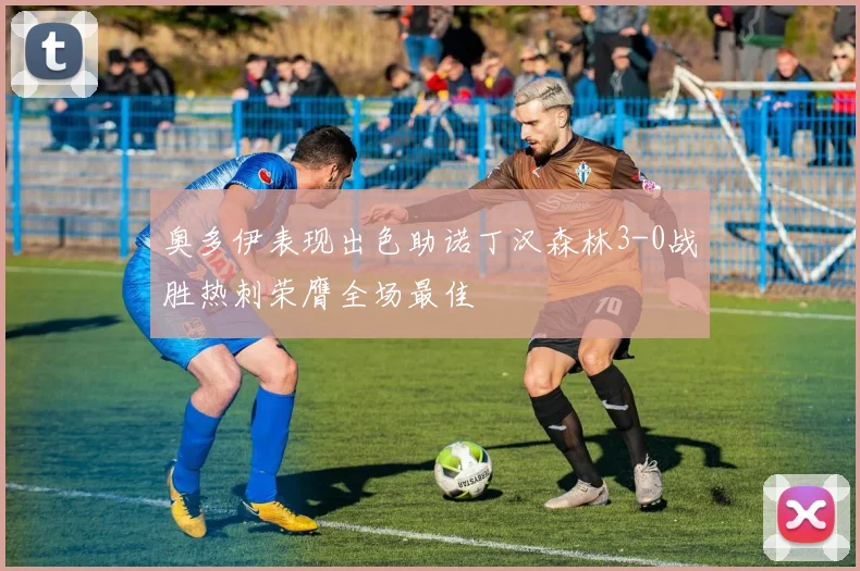 奥多伊表现出色助诺丁汉森林3-0战胜热刺荣膺全场最佳