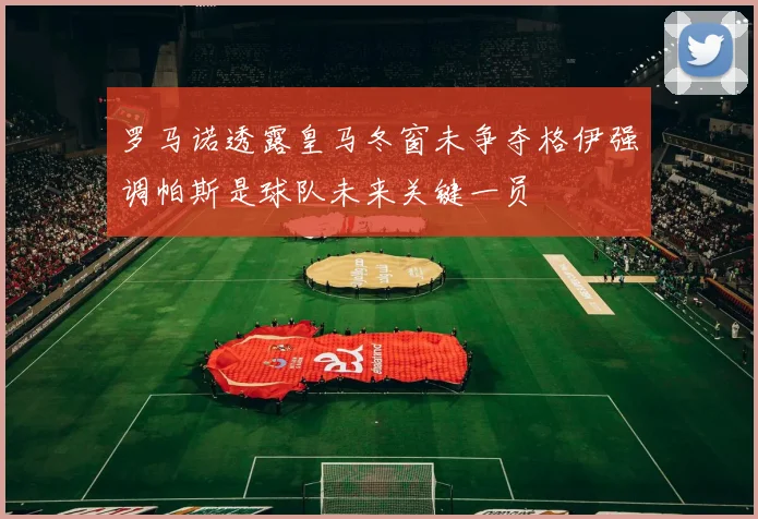 罗马诺透露皇马冬窗未争夺格伊强调帕斯是球队未来关键一员