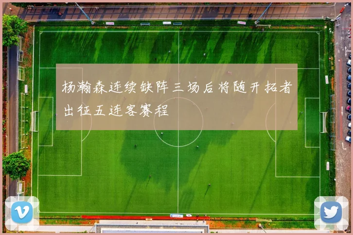 杨瀚森连续缺阵三场后将随开拓者出征五连客赛程