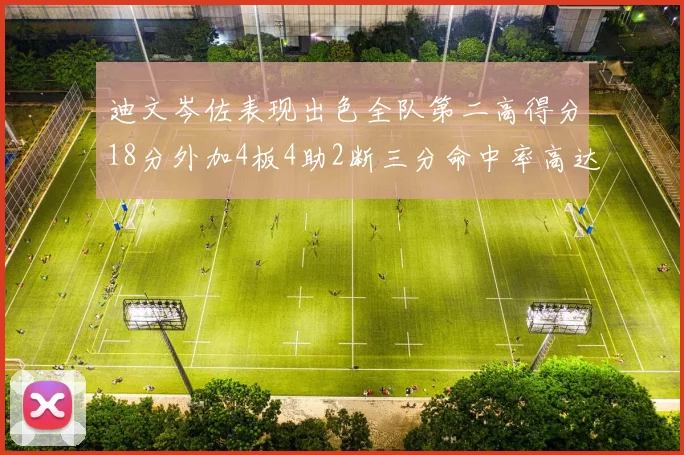 迪文岑佐表现出色全队第二高得分18分外加4板4助2断三分命中率高达44