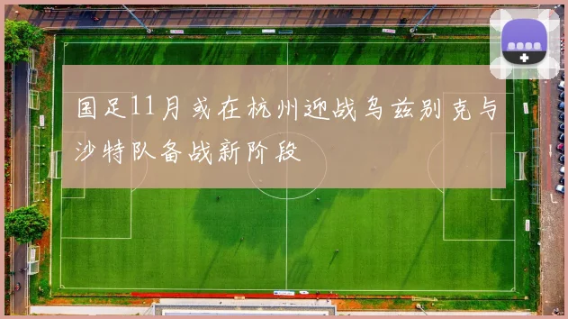 国足11月或在杭州迎战乌兹别克与沙特队备战新阶段