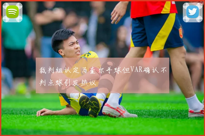裁判组认定马奎尔手球但VAR确认不判点球引发热议