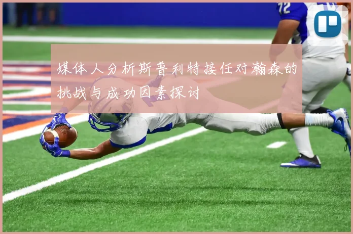 媒体人分析斯普利特接任对瀚森的挑战与成功因素探讨
