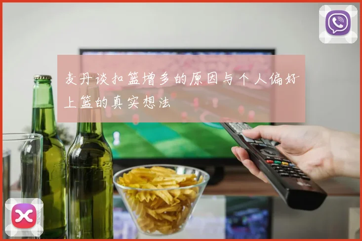 麦丹谈扣篮增多的原因与个人偏好上篮的真实想法