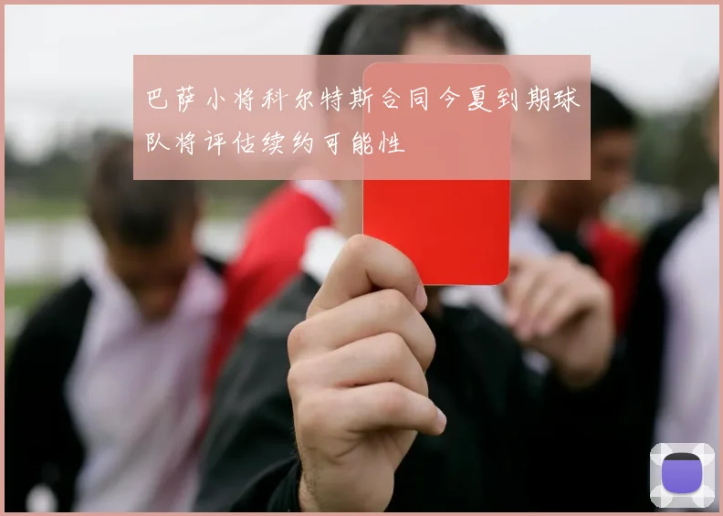 巴萨小将科尔特斯合同今夏到期球队将评估续约可能性