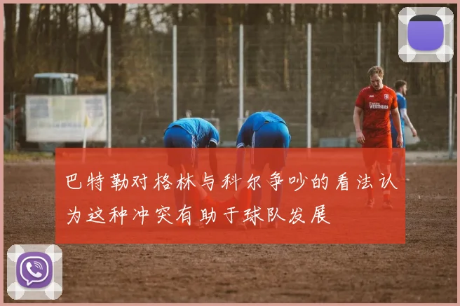 巴特勒对格林与科尔争吵的看法认为这种冲突有助于球队发展