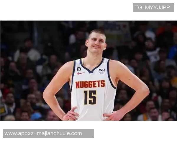 约基奇再创历史第31次助攻15中锋合计仅14次彰显其独特地位